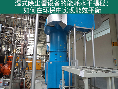 湿式除尘器能耗水平揭秘：如何在环保中实现能效平衡