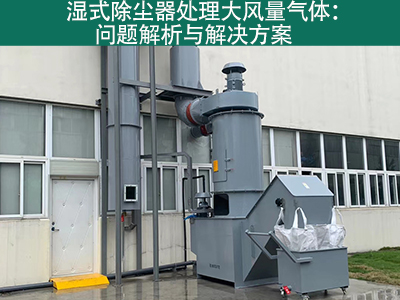 湿式除尘器处理大风量气体：问题解析与解决方案