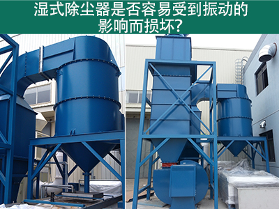 湿式除尘器是否容易受到振动的影响而损坏？