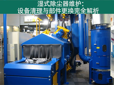 湿式除尘器的设备清理和更换部件的流程是什么？
