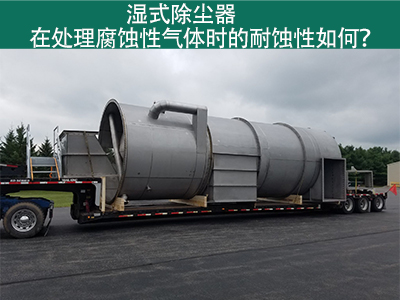 湿式除尘器在处理腐蚀性气体时的耐蚀性如何？